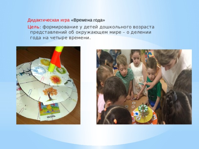 Дидактическая игра «Времена года» Цель : формирование у детей дошкольного возраста представлений об окружающем мире – о делении года на четыре времени.