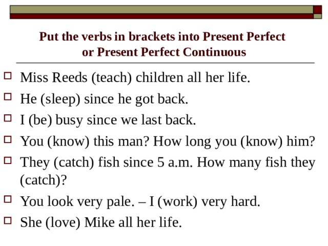 Put the verbs in brackets into Present Perfect  or Present Perfect Continuous