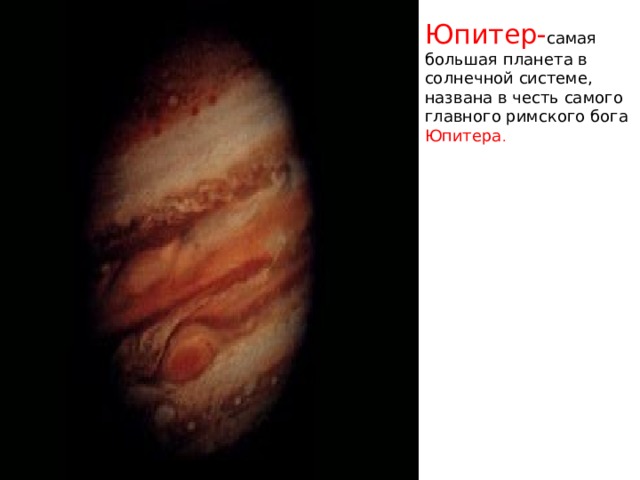 Юпитер- самая большая планета в солнечной системе, названа в честь самого главного римского бога Юпитера .