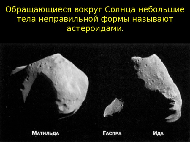 Обращающиеся вокруг Солнца небольшие тела неправильной формы называют астероидами .