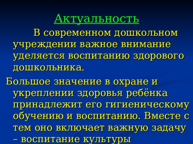 Актуальность  В современном дошкольном учреждении важное внимание уделяется воспитанию здорового дошкольника. Большое значение в охране и укреплении здоровья ребёнка принадлежит его гигиеническому обучению и воспитанию. Вместе с тем оно включает важную задачу – воспитание культуры поведения .