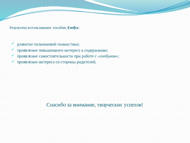 Результаты использования  пособия Лэпбук :    развитие пальчиковой гимнастики; проявление повышенного интереса к содержанию; проявление самостоятельности при работе с  «лэпбуком» ; проявление интереса со стороны родителей. Спасибо за внимание, творческих успехов!