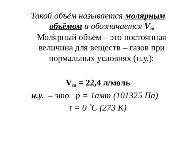 Такой объём называется   молярным объёмом   и обозначается  V m  Молярный объём – это постоянная величина для веществ – газов при нормальных условиях (н.у.):  V m  = 22,4 л/моль н.у.   – это  p = 1амт (101325 Па)  t = 0 ˚C (273 К)  