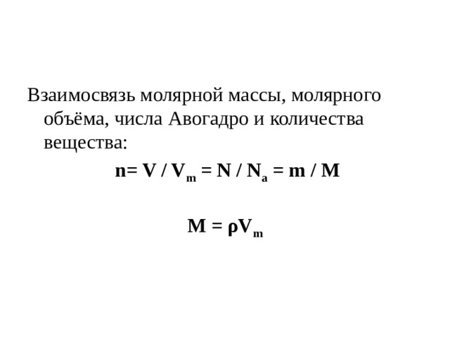 Взаимосвязь молярной массы, молярного объёма, числа Авогадро и количества вещества:  n= V / V m  = N / N a  = m / M   M = ρV m