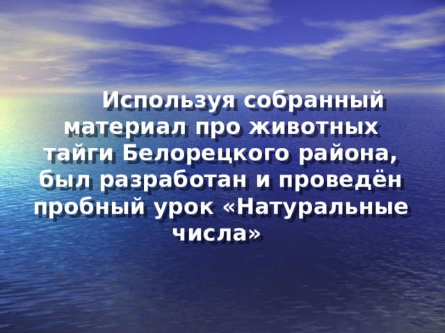 Используя собранный материал про животных тайги Белорецкого района, был разработан и проведён пробный урок «Натуральные числа»