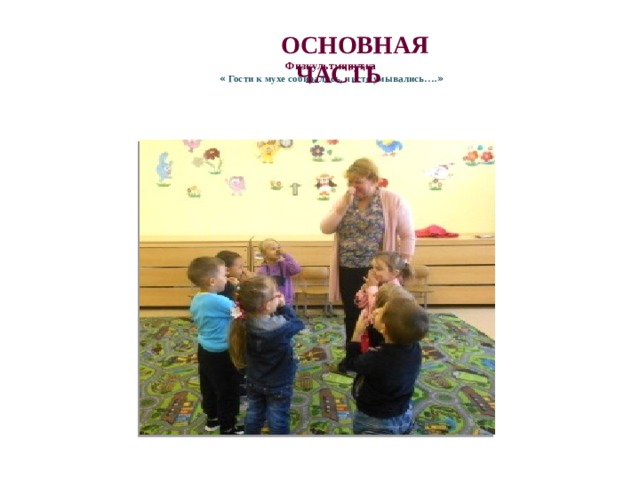 Физкультминутка   « Гости к мухе собирались, чисто умывались…. »   ОСНОВНАЯ ЧАСТЬ