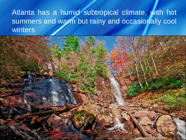 Atlanta has a humid subtropical climate, with hot summers and warm but rainy and occasionally cool winters