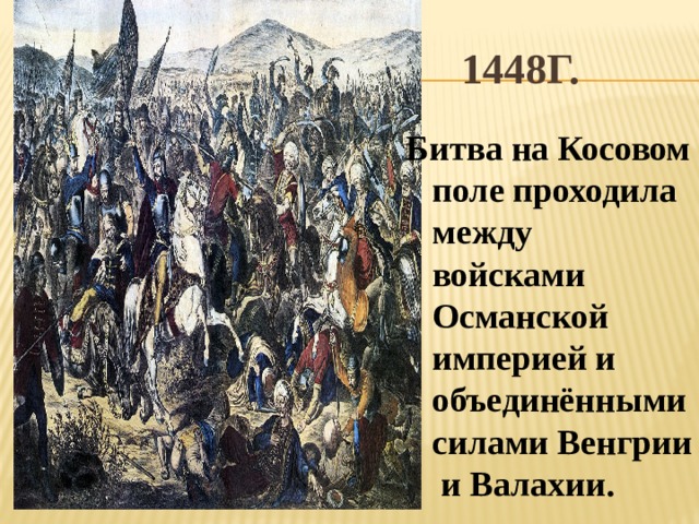 1448г. Битва на Косовом поле проходила между войсками Османской империей и объединёнными силами Венгрии и Валахии.