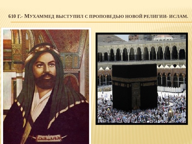610 г.- М ухаммед выступил с проповедью новой религии- ислам.