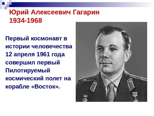 Юрий Алексеевич Гагарин  1934-1968   Первый космонавт в истории человечества 12 апреля 1961 года совершил первый Пилотируемый космический полет на корабле «Восток».