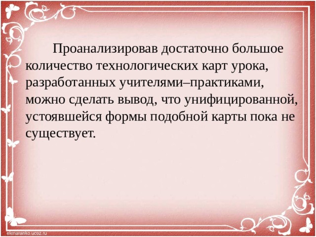 Проанализировав достаточно большое количество технологических карт урока, разработанных учителями–практиками, можно сделать вывод, что унифицированной, устоявшейся формы подобной карты пока не существует.