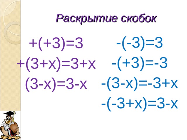 Раскрытие скобок -(-3)=3 -(+3)=-3 -(3-х)=-3+х -(-3+х)=3-х +(+3)=3 +(3+х)=3+х (3-х)=3-х
