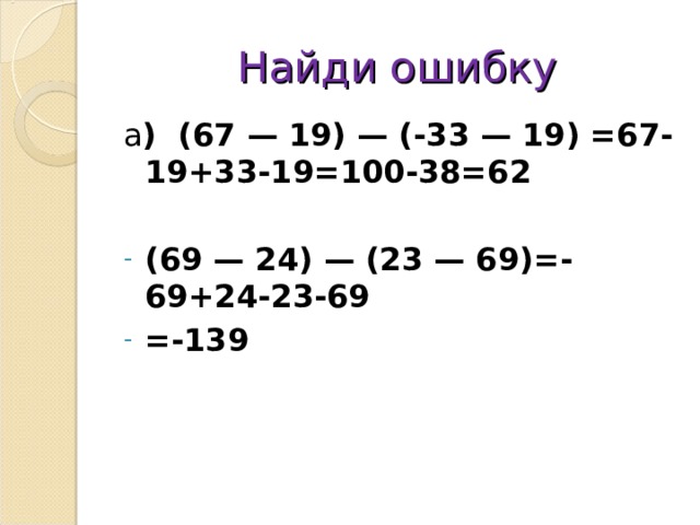 Найди ошибку а ) (67 — 19) — (-33 — 19) =67-19+33-19=100-38=62
