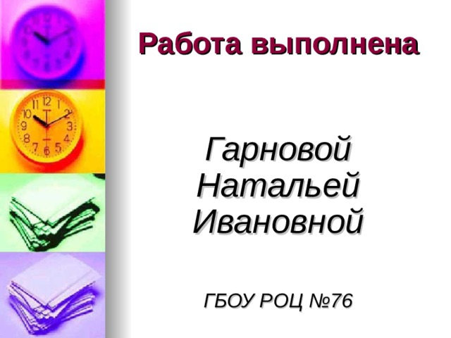 Работа выполнена  Гарновой Натальей Ивановной  ГБОУ РОЦ №76