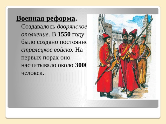 Военная реформа . Создавалось дворянское ополчение. В 1550 году было создано постоянное стрелецкое войско. На первых порах оно насчитывало около 3000 человек.