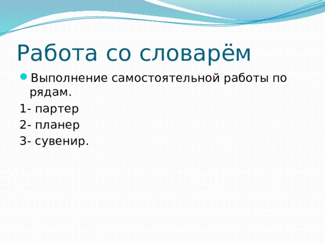 Работа со словарём Выполнение самостоятельной работы по рядам. 1- партер 2- планер 3- сувенир.