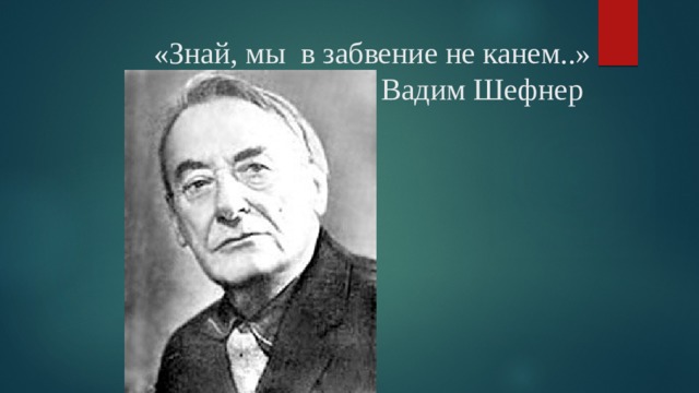 «Знай, мы в забвение не канем..»  Вадим Шефнер