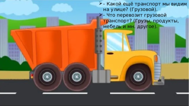 - Какой ещё транспорт мы видим на улице? (Грузовой). - Что перевозит грузовой транспорт? (Грузы, продукты, мебель и мн. другое).