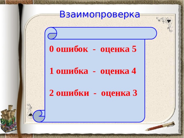 Взаимопроверка 0 ошибок - оценка 5  1 ошибка - оценка 4  2 ошибки - оценка 3