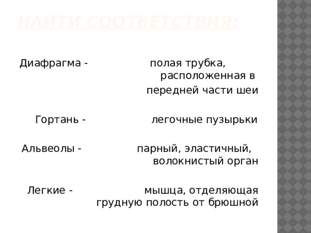 Найти соответствия:   Диафрагма -                полая трубка, расположенная в передней части шеи  Гортань -                    легочные пузырьки Альвеолы -                 парный, эластичный, волокнистый орган Легкие -                      мышца, отделяющая грудную полость от брюшной