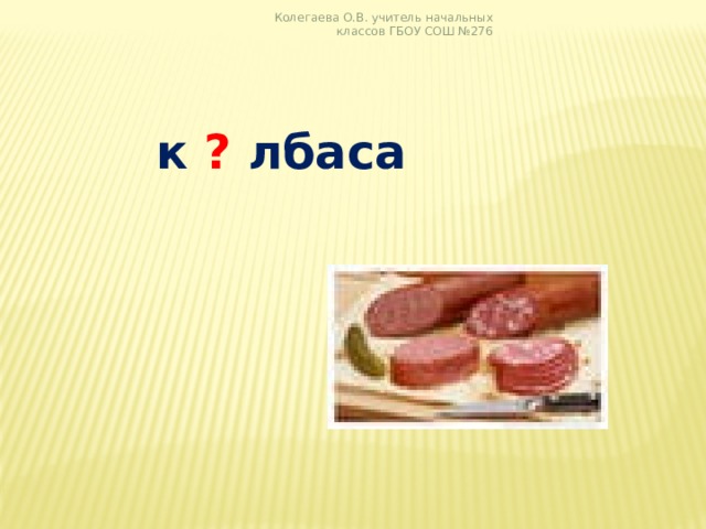 Колегаева О.В. учитель начальных классов ГБОУ СОШ №276   к ? лбаса