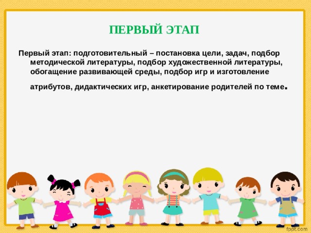 ПЕРВЫЙ ЭТАП Первый этап: подготовительный – постановка цели, задач, подбор методической литературы, подбор художественной литературы, обогащение развивающей среды, подбор игр и изготовление атрибутов, дидактических игр, анкетирование родителей по теме .