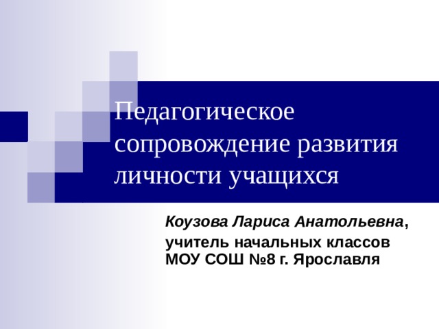 Педагогическое сопровождение развития личности учащихся Коузова Лариса Анатольевна , учитель начальных классов МОУ СОШ №8 г. Ярославля