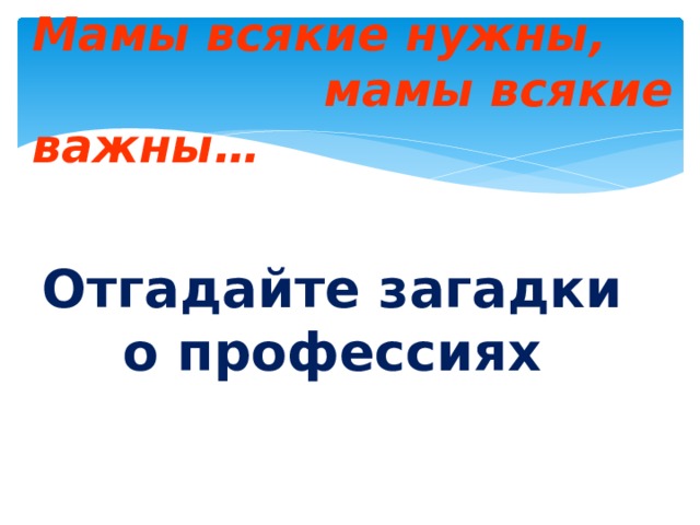 Мамы всякие нужны,  мамы всякие важны… Отгадайте загадки о профессиях