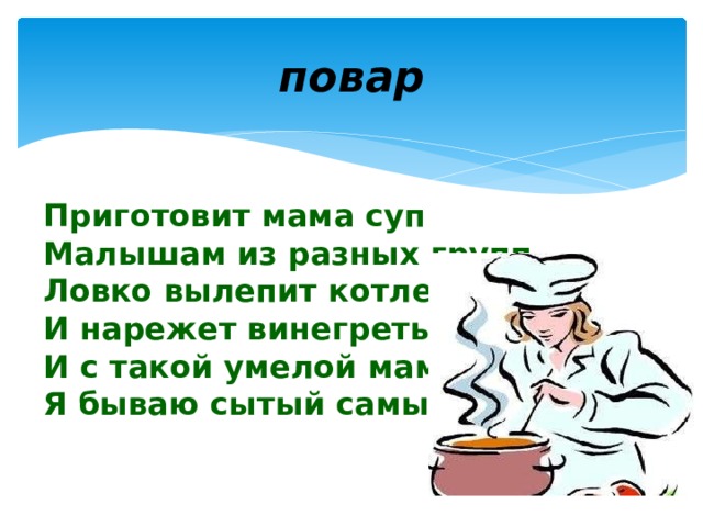 повар Приготовит мама суп  Малышам из разных групп,  Ловко вылепит котлеты  И нарежет винегреты.  И с такой умелой мамой  Я бываю сытый самый!