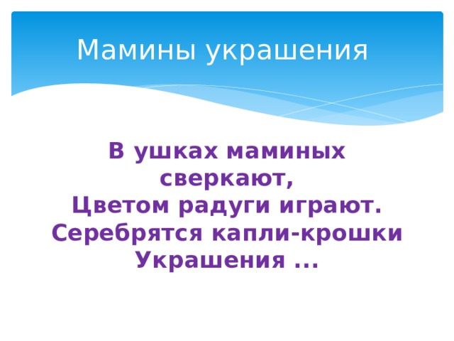 Мамины украшения В ушках маминых сверкают,  Цветом радуги играют.  Серебрятся капли-крошки  Украшения ...