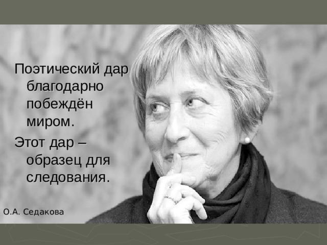 Поэтический дар благодарно побеждён миром. Этот дар – образец для следования. О.А. Седакова