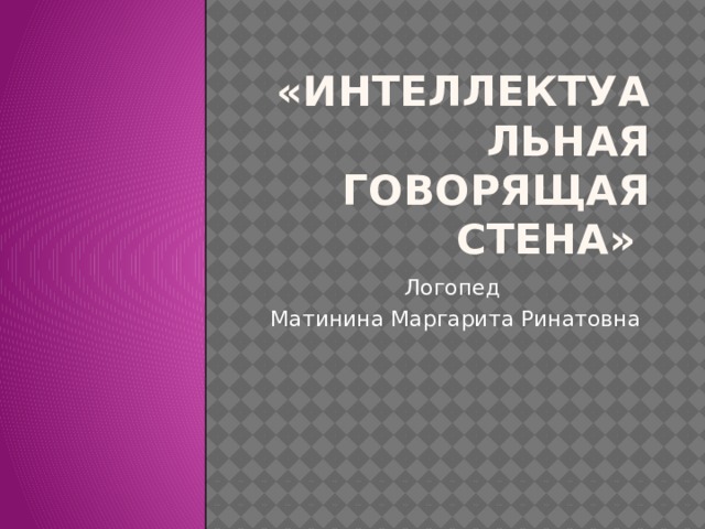 «Интеллектуальная говорящая стена» Логопед Матинина Маргарита Ринатовна