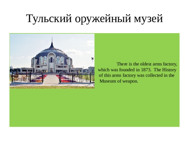 Тульский оружейный музей  There is the oldest arms factory, wwhich which was founded in 1873. The History of of this arms factory was collected in the Muse Museum of weapon.