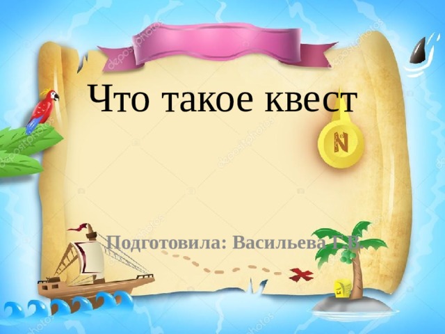 Что такое квест Подготовила: Васильева Г.В.