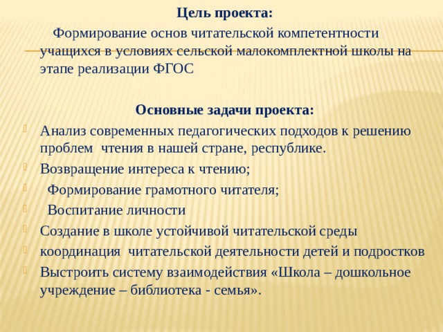 Цель проекта:   Формирование основ читательской компетентности учащихся в условиях сельской малокомплектной школы на этапе реализации ФГОС Основные задачи проекта: