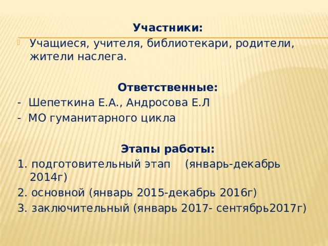 Участники: Учащиеся, учителя, библиотекари, родители, жители наслега. Ответственные: - Шепеткина Е.А., Андросова Е.Л - МО гуманитарного цикла Этапы работы: 1. подготовительный этап (январь-декабрь 2014г) 2. основной (январь 2015-декабрь 2016г) 3. заключительный (январь 2017- сентябрь2017г)