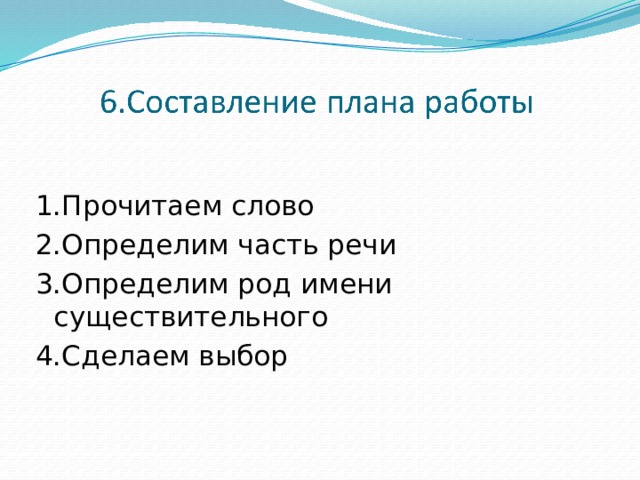 1.Прочитаем слово 2.Определим часть речи 3.Определим род имени существительного 4.Сделаем выбор