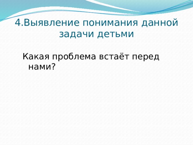 4.Выявление понимания данной задачи детьми Какая проблема встаёт перед нами?