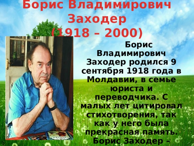 Борис Владимирович Заходер  (1918 – 2000)  Борис Владимирович Заходер родился 9 сентября 1918 года в Молдавии, в семье юриста и переводчика. С малых лет цитировал стихотворения, так как у него была прекрасная память. Борис Заходер – детский писатель. Стихи к песням Винни-Пуха сочинил он.