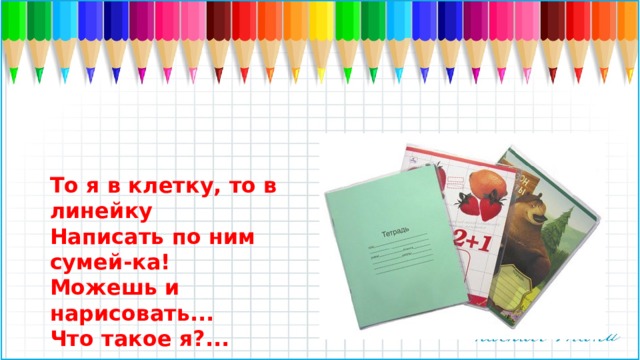 То я в клетку, то в линейку Написать по ним сумей-ка! Можешь и нарисовать... Что такое я?...