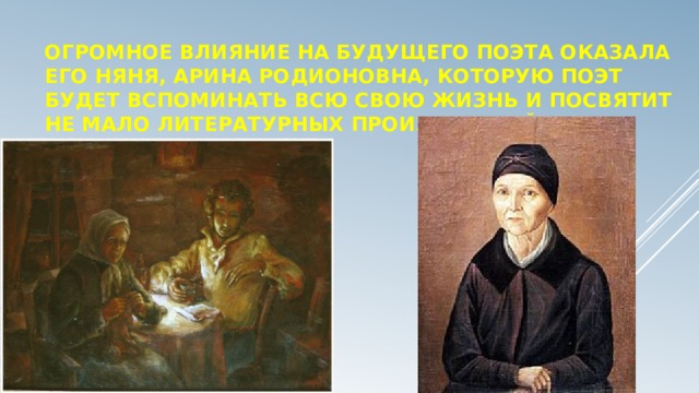 Огромное влияние на будущего поэта оказала его няня, Арина Родионовна, которую поэт будет вспоминать всю свою жизнь и посвятит не мало литературных произведений.