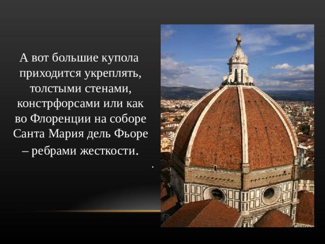 А вот большие купола приходится укреплять, толстыми стенами, констрфорсами или как во Флоренции на соборе Санта Мария дель Фьоре – ребрами жесткости . .