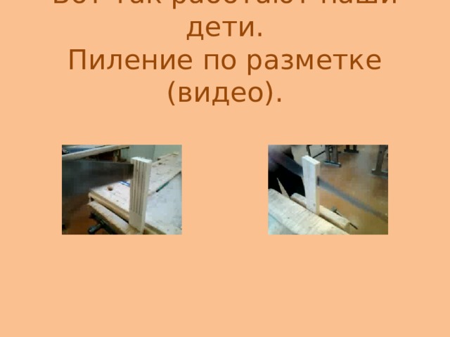 Вот так работают наши дети.  Пиление по разметке (видео).