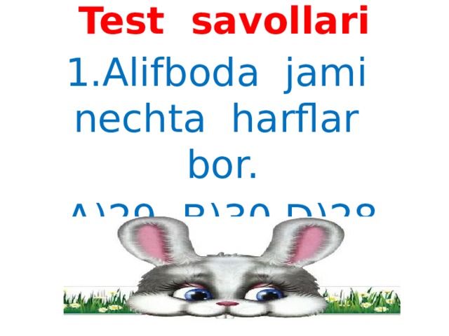 Test savollari   1.Alifboda jami nechta harflar bor. A)29 B)30 D)28