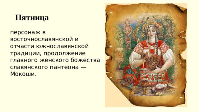 Пятница персонаж в восточнославянской и отчасти южнославянской традиции, продолжение главного женского божества славянского пантеона — Мокоши.