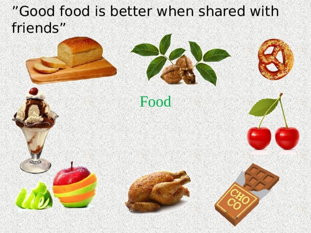 ” Good food is better when shared with friends ” Food