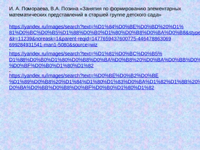 И. А. Помораева, В.А. Позина «Занятия по формированию элементарных математических представлений в старшей группе детского сада»   https://yandex.ru/images/search?text=%D1%84%D0%BE%D0%BD%20%D1%81%D0%BC%D0%B5%D1%88%D0%B0%D1%80%D0%B8%D0%BA%D0%B8&stype=image&lr=11239&noreask=1&parent-reqid=1477659437600775-446478863069699284931541-man1-5080&source=wiz   https://yandex.ru/images/search?text=%D1%81%D0%BC%D0%B5%D1%88%D0%B0%D1%80%D0%B8%D0%BA%D0%B8%20%D0%BA%D0%BB%D0%B8%D0%BF%D0%B0%D1%80%D1%82   https://yandex.ru/images/search?text=%D0%BE%D0%B2%D0%BE%D1%89%D0%B8%20%D1%84%D1%80%D1%83%D0%BA%D1%82%D1%8B%20%D0%BA%D0%BB%D0%B8%D0%BF%D0%B0%D1%80%D1%82