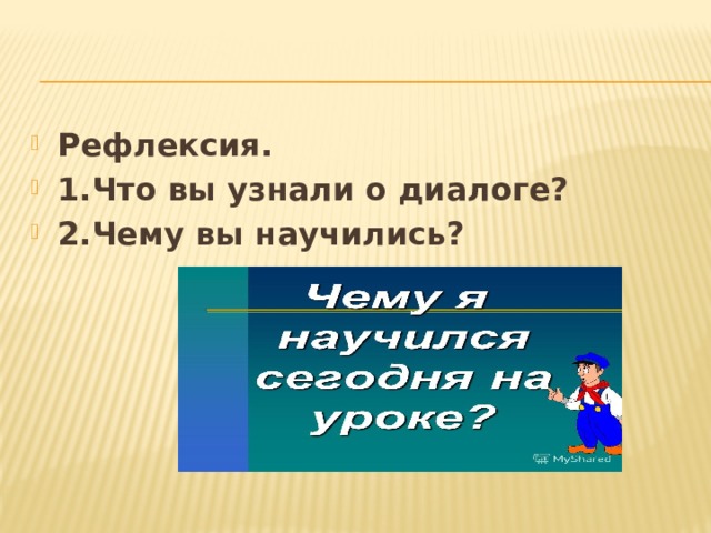 Рефлексия. 1.Что вы узнали о диалоге? 2.Чему вы научились?