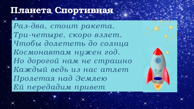 Планета Спортивная Раз-два, стоит ракета. Три-четыре, скоро взлет. Чтобы долететь до солнца Космонавтам нужен год. Но дорогой нам не страшно Каждый ведь из нас атлет Пролетая над Землею Ей передадим привет