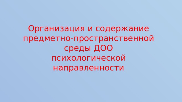 Организация и содержание предметно-пространственной среды ДОО  психологической направленности